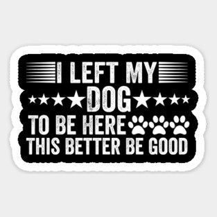 I-Left-My-Dog-To-Be-Here-This-Better-Be-Good Sticker