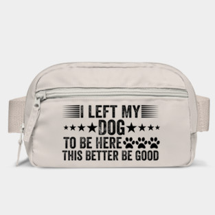 I Left My Dog To Be Here This Better Be Good Funny Bag