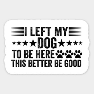 I Left My Dog To Be Here This Better Be Good Funny Sticker