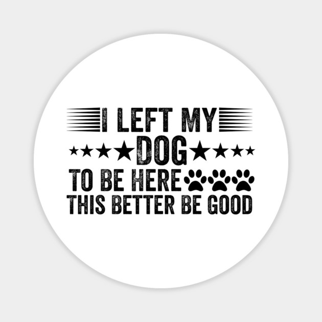 I Left My Dog To Be Here This Better Be Good Funny Magnet by ArtistTee ⭐⭐⭐⭐⭐