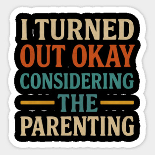 I Turned Out Okay Considering The Parenting – Funny Mother's Day & Father's Day Quote Sticker