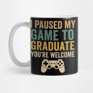 I Paused My Game To Graduate You’re Welcome – Funny Gamer Graduation Quote Mug
