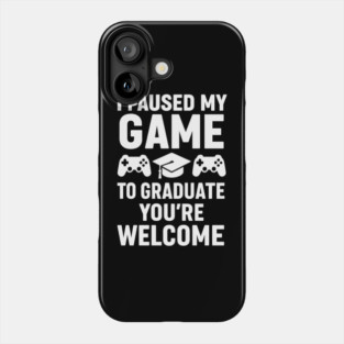 I Paused-My-Game-To-Graduate-You’re-Welcome–Funny-Gamer-Graduation-Quote Phone Case