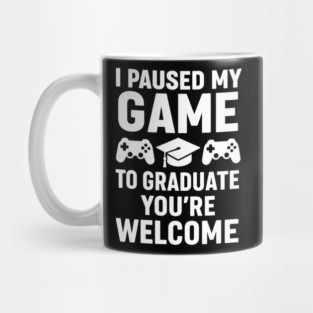 I Paused-My-Game-To-Graduate-You’re-Welcome–Funny-Gamer-Graduation-Quote Mug