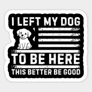 I Left My Dog To Be Here This Better Be Good Magnet