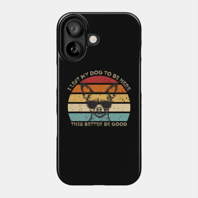 I Left My Dog To Be Here This Better Be Good Phone Case by Creatifly Graphic Tees