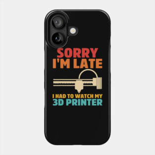 Sorry I'm Late I Had To Watch My 3d Printer Apparel Phone Case