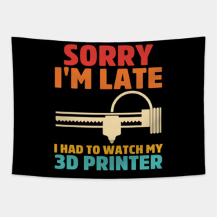 Sorry I'm Late I Had To Watch My 3d Printer Apparel Tapestry