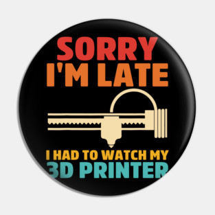 Sorry I'm Late I Had To Watch My 3d Printer Apparel Pin