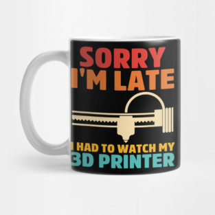 Sorry I'm Late I Had To Watch My 3d Printer Apparel Mug