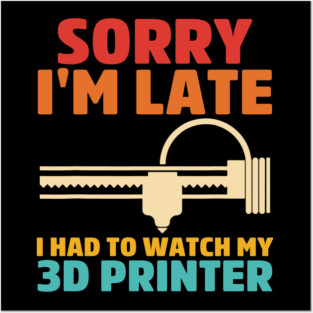 Sorry I'm Late I Had To Watch My 3d Printer Apparel Posters and Art