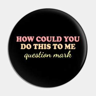 How Could You Do This To Me Question Mark Design Pin