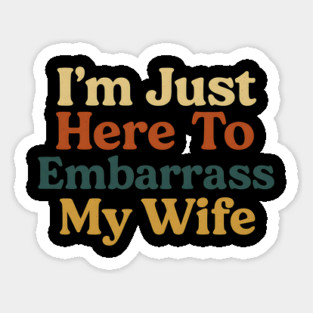 I'm Just Here To Embarrass My Wife Funny Husband Saying Magnet