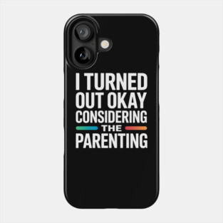 I Turned Out Okay Considering The Parenting - A perfect funny gift for anyone who survived a chaotic upbringing and can laugh about their past. Phone Case