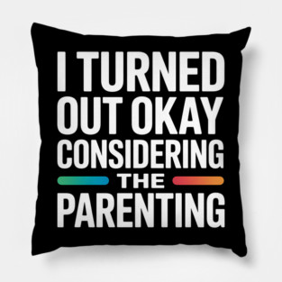 I Turned Out Okay Considering The Parenting - A perfect funny gift for anyone who survived a chaotic upbringing and can laugh about their past. Pillow