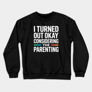I Turned Out Okay Considering The Parenting - A perfect funny gift for anyone who survived a chaotic upbringing and can laugh about their past. Crewneck Sweatshirt