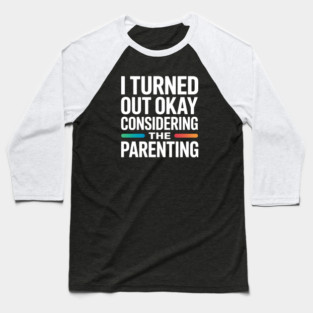 I Turned Out Okay Considering The Parenting - A perfect funny gift for anyone who survived a chaotic upbringing and can laugh about their past. Baseball T-Shirt