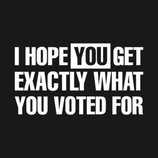 Get Exactly What You Voted For T-Shirt