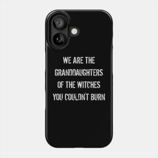 We are The Granddaughters of The Witches You Couldn't Burn Phone Case