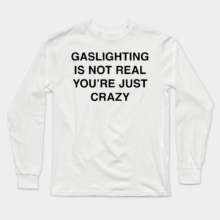 GASLIGHTING IS NOT REAL YOU’RE JUST CRAZY Long Sleeve T-Shirt