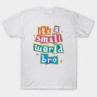 it's a small world bro - Kelly Design Company fan art T-Shirt