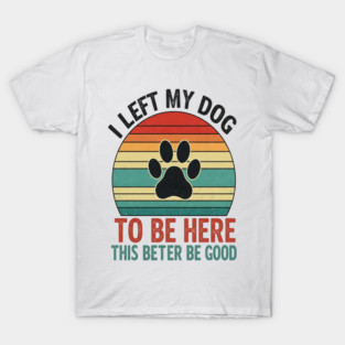 Dog Left Behind Tee - Better Be Worth It T-Shirt