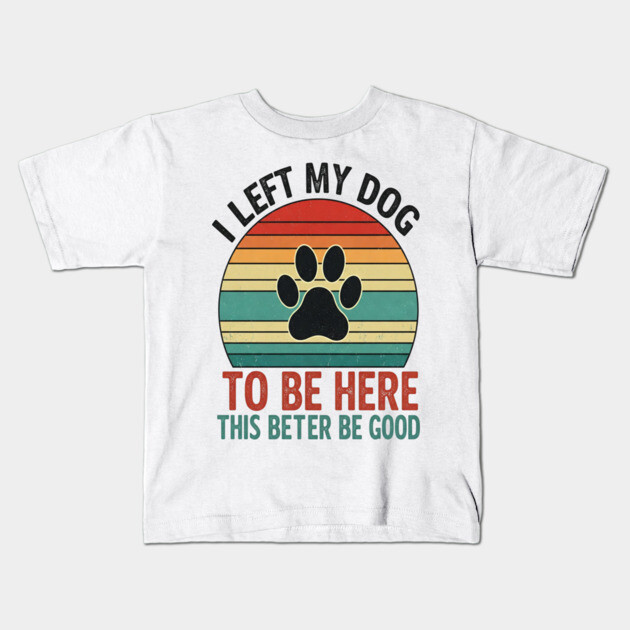 Dog Left Behind Tee - Better Be Worth It Kids T-Shirt by OUTFITPAW