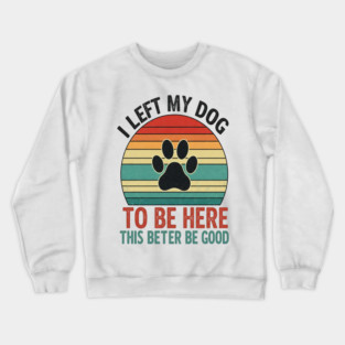 Dog Left Behind Tee - Better Be Worth It Crewneck Sweatshirt