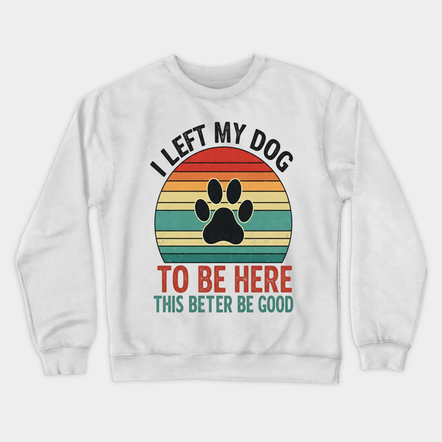 Dog Left Behind Tee - Better Be Worth It Crewneck Sweatshirt by OUTFITPAW