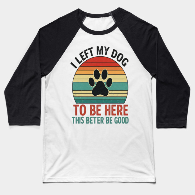 Dog Left Behind Tee - Better Be Worth It Baseball T-Shirt by OUTFITPAW