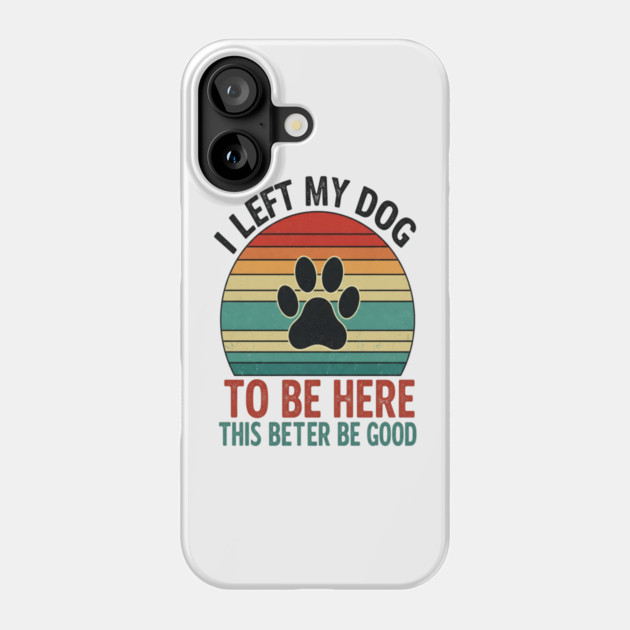Dog Left Behind Tee - Better Be Worth It Phone Case by OUTFITPAW