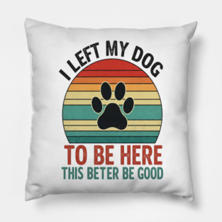 Dog Left Behind Tee - Better Be Worth It Pillow