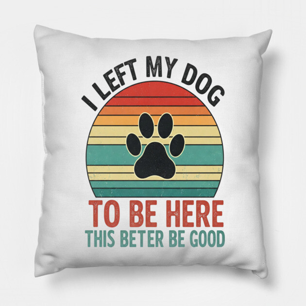 Dog Left Behind Tee - Better Be Worth It Pillow by OUTFITPAW