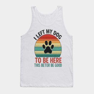 Dog Left Behind Tee - Better Be Worth It Tank Top