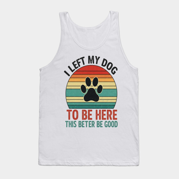 Dog Left Behind Tee - Better Be Worth It Tank Top by OUTFITPAW