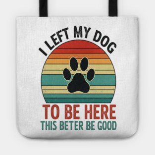 Dog Left Behind Tee - Better Be Worth It Tote