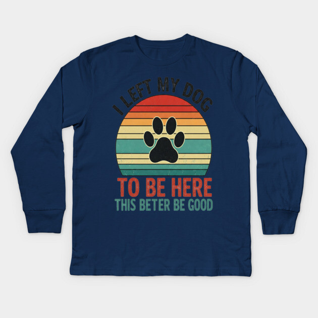 Dog Left Behind Tee - Better Be Worth It Kids Long Sleeve T-Shirt by OUTFITPAW