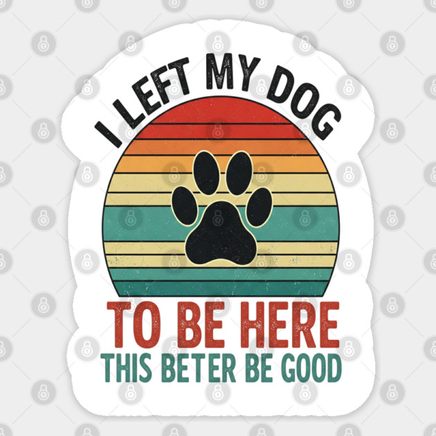 Dog Left Behind Tee - Better Be Worth It Sticker by OUTFITPAW