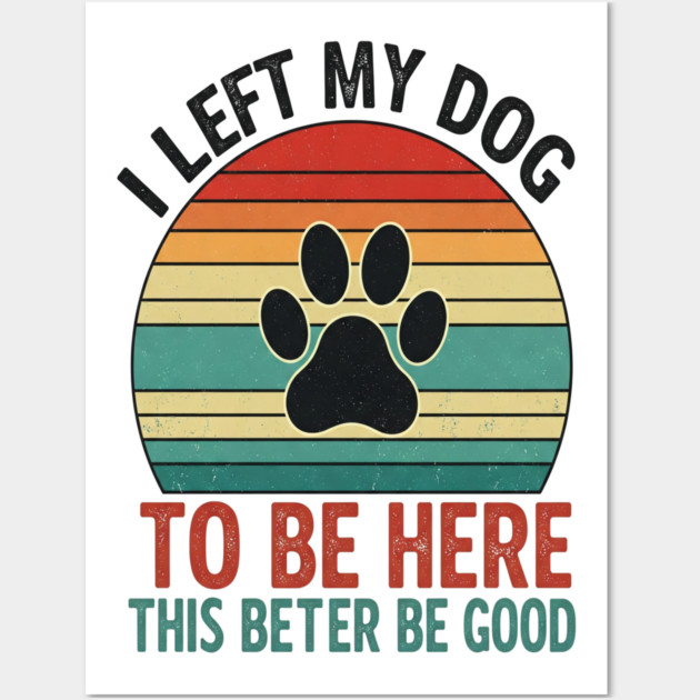 Dog Left Behind Tee - Better Be Worth It Wall Art by OUTFITPAW