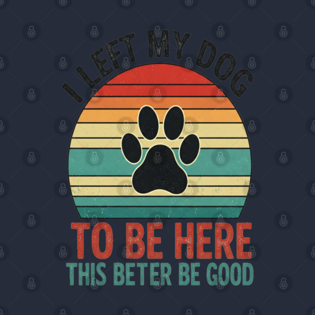 Dog Left Behind Tee - Better Be Worth It by OUTFITPAW