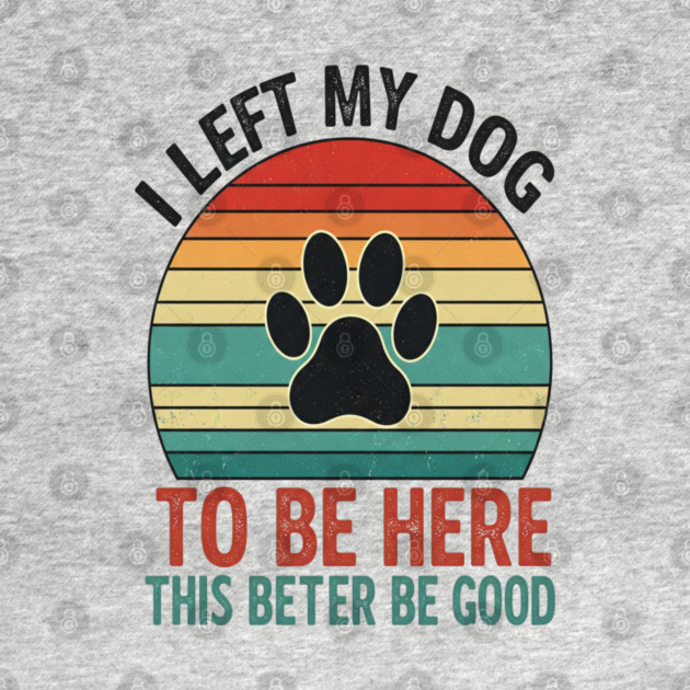 Dog Left Behind Tee - Better Be Worth It by OUTFITPAW