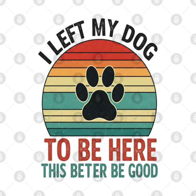 Dog Left Behind Tee - Better Be Worth It by OUTFITPAW