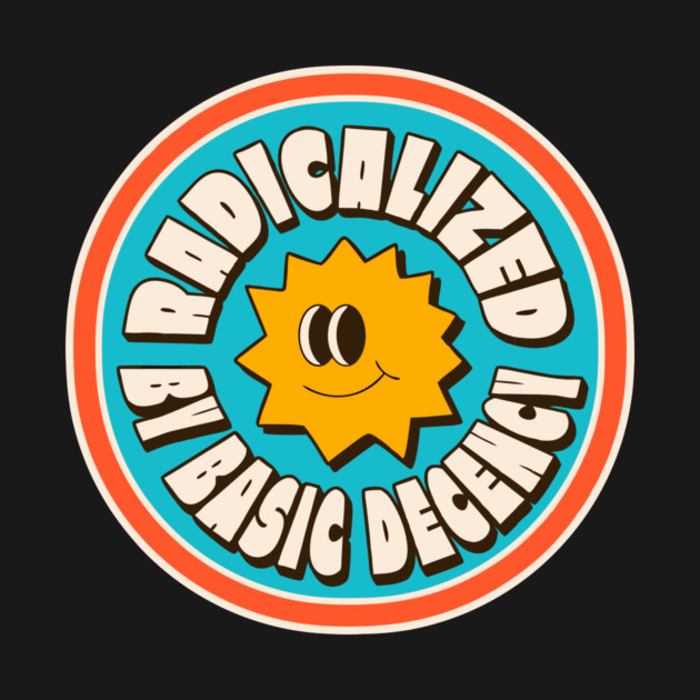 Radicalized By Basic Decency by The WYLD Tribe