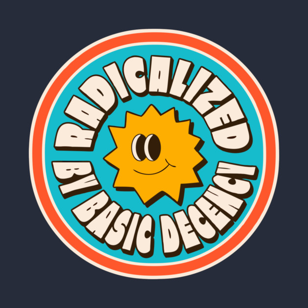 Radicalized By Basic Decency by The WYLD Tribe