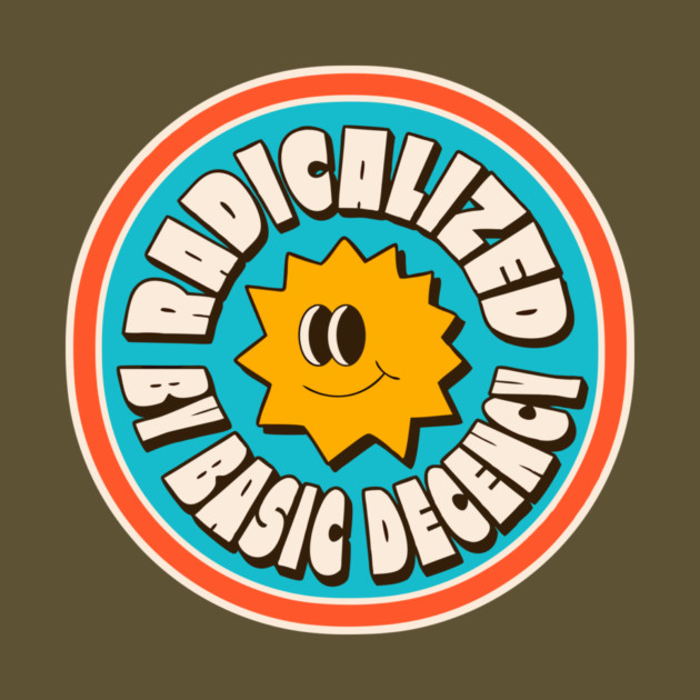 Radicalized By Basic Decency by The WYLD Tribe