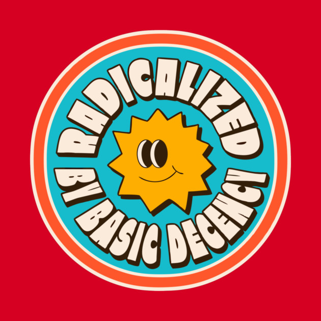 Radicalized By Basic Decency by The WYLD Tribe