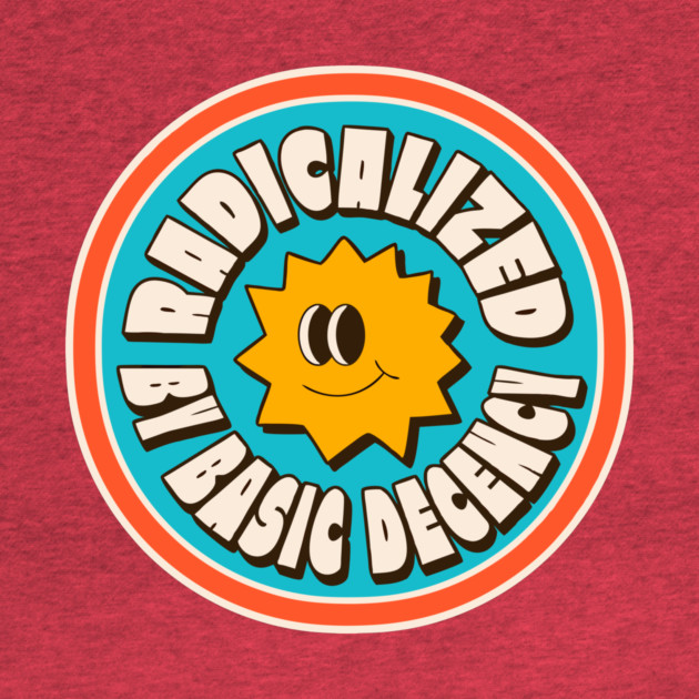 Radicalized By Basic Decency by The WYLD Tribe