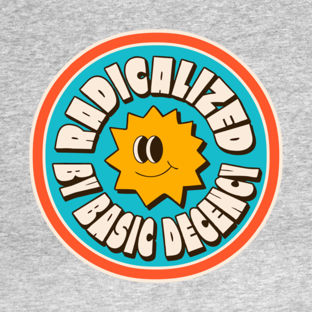 Radicalized By Basic Decency by The WYLD Tribe