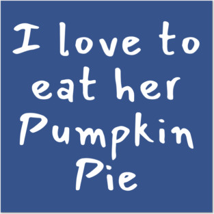 I Love to Eat Her Pumpkin Pie Funny Naughty Thanksgiving Posters and Art