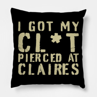 I Got My Cl*t Pierced At Claires Pillow